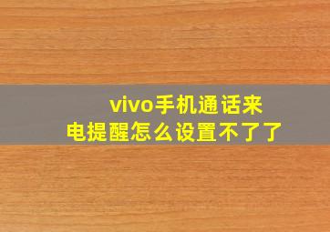 vivo手机通话来电提醒怎么设置不了了