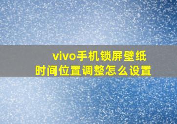 vivo手机锁屏壁纸时间位置调整怎么设置