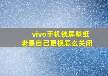 vivo手机锁屏壁纸老是自己更换怎么关闭