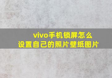 vivo手机锁屏怎么设置自己的照片壁纸图片