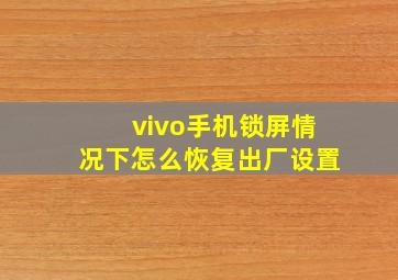 vivo手机锁屏情况下怎么恢复出厂设置