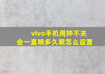 vivo手机闹钟不关会一直响多久呢怎么设置