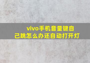 vivo手机音量键自己跳怎么办还自动打开灯