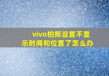 vivo拍照设置不显示时间和位置了怎么办