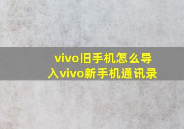 vivo旧手机怎么导入vivo新手机通讯录