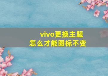 vivo更换主题怎么才能图标不变