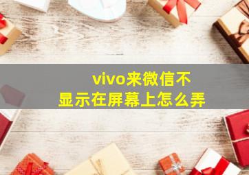 vivo来微信不显示在屏幕上怎么弄