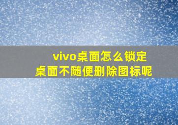 vivo桌面怎么锁定桌面不随便删除图标呢