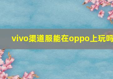 vivo渠道服能在oppo上玩吗