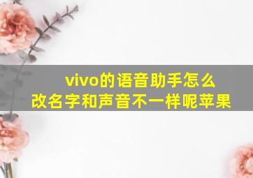 vivo的语音助手怎么改名字和声音不一样呢苹果