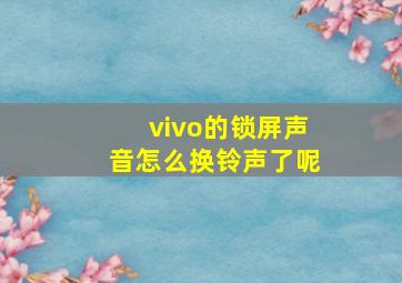 vivo的锁屏声音怎么换铃声了呢