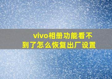 vivo相册功能看不到了怎么恢复出厂设置