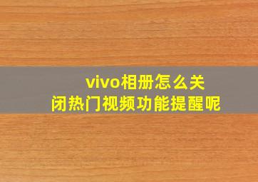 vivo相册怎么关闭热门视频功能提醒呢