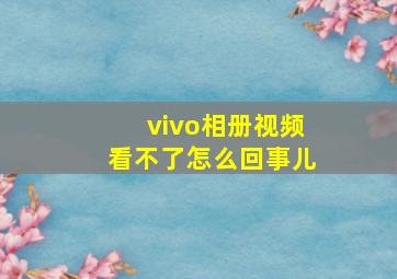 vivo相册视频看不了怎么回事儿