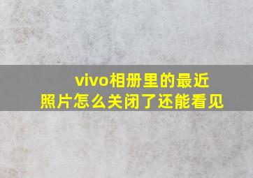 vivo相册里的最近照片怎么关闭了还能看见