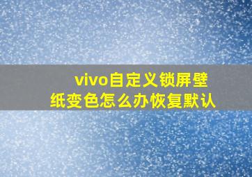 vivo自定义锁屏壁纸变色怎么办恢复默认