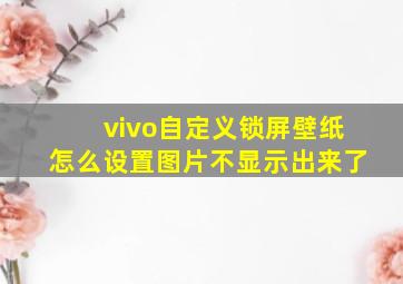 vivo自定义锁屏壁纸怎么设置图片不显示出来了