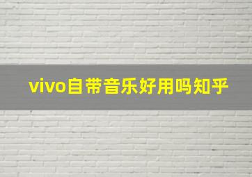 vivo自带音乐好用吗知乎