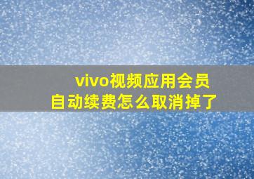 vivo视频应用会员自动续费怎么取消掉了