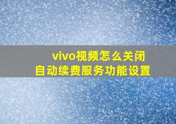 vivo视频怎么关闭自动续费服务功能设置