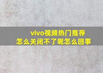 vivo视频热门推荐怎么关闭不了呢怎么回事