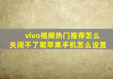 vivo视频热门推荐怎么关闭不了呢苹果手机怎么设置