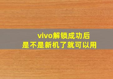 vivo解锁成功后是不是新机了就可以用