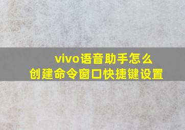 vivo语音助手怎么创建命令窗口快捷键设置