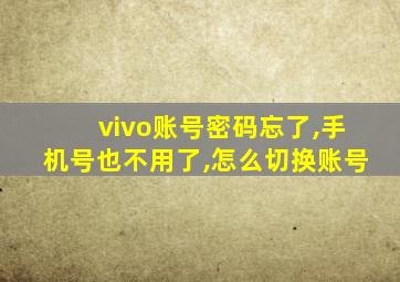 vivo账号密码忘了,手机号也不用了,怎么切换账号