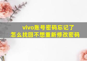 vivo账号密码忘记了怎么找回不想重新修改密码