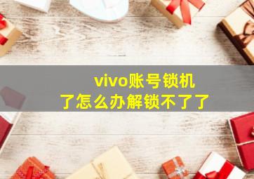 vivo账号锁机了怎么办解锁不了了