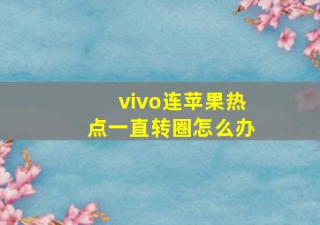 vivo连苹果热点一直转圈怎么办