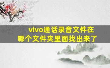 vivo通话录音文件在哪个文件夹里面找出来了