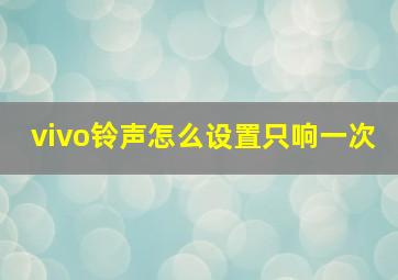 vivo铃声怎么设置只响一次