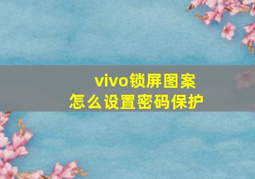 vivo锁屏图案怎么设置密码保护