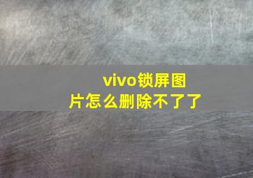 vivo锁屏图片怎么删除不了了