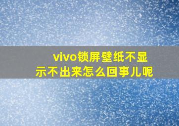 vivo锁屏壁纸不显示不出来怎么回事儿呢