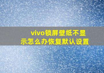 vivo锁屏壁纸不显示怎么办恢复默认设置