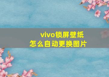 vivo锁屏壁纸怎么自动更换图片