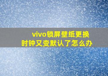 vivo锁屏壁纸更换时钟又变默认了怎么办