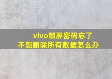 vivo锁屏密码忘了不想删除所有数据怎么办