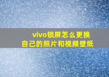 vivo锁屏怎么更换自己的照片和视频壁纸