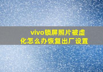 vivo锁屏照片被虚化怎么办恢复出厂设置