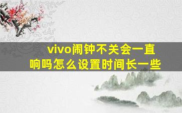 vivo闹钟不关会一直响吗怎么设置时间长一些