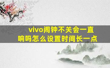 vivo闹钟不关会一直响吗怎么设置时间长一点