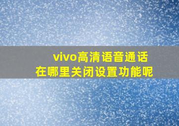 vivo高清语音通话在哪里关闭设置功能呢