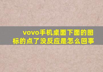 vovo手机桌面下面的图标的点了没反应是怎么回事