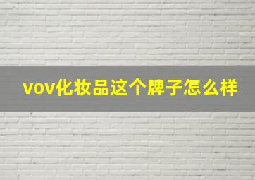 vov化妆品这个牌子怎么样