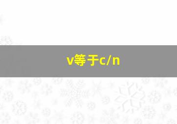 v等于c/n