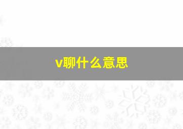 v聊什么意思